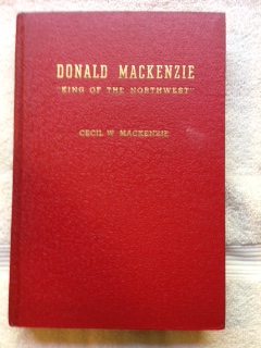 Image for Donald Mackenzie "King of the Northwest" : the Story of an International Hero of the Oregon Country and the Red River Settlement at Lower Fort Garry (Winnipeg)